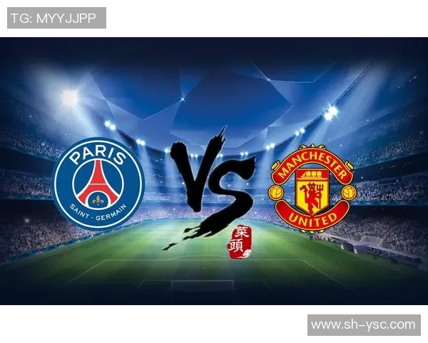 欧冠激战曼联对阵巴黎球员精彩对决全解析与战术分析 欧冠激战曼联对阵巴黎球员精彩对决全解析与战术分析